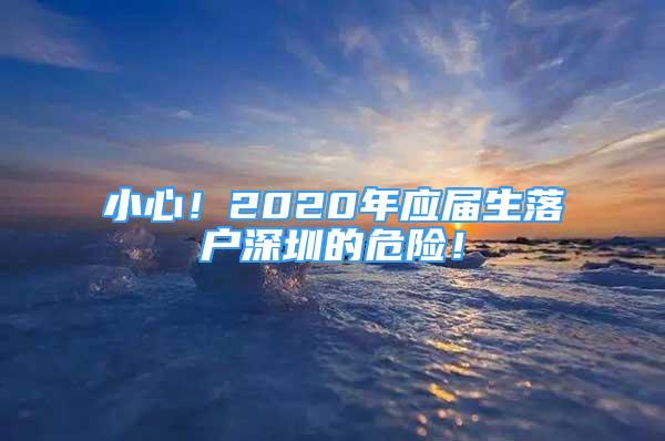 小心！2020年应届生落户深圳的危险！