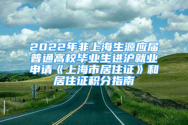 2022年非上海生源应届普通高校毕业生进沪就业申请《上海市居住证》和居住证积分指南