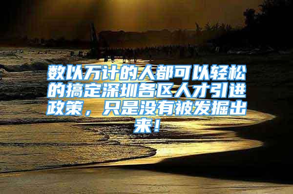 数以万计的人都可以轻松的搞定深圳各区人才引进政策，只是没有被发掘出来！