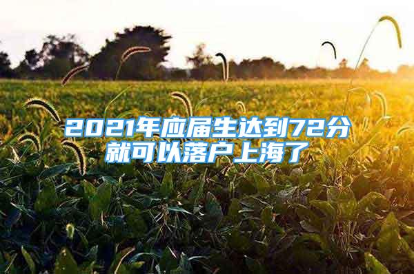 2021年应届生达到72分就可以落户上海了