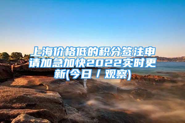 上海价格低的积分签注申请加急加快2022实时更新(今日／观察)