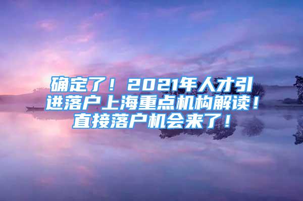 确定了！2021年人才引进落户上海重点机构解读！直接落户机会来了！