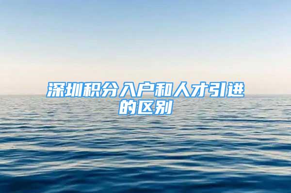 深圳积分入户和人才引进的区别