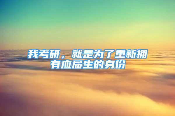 我考研，就是为了重新拥有应届生的身份