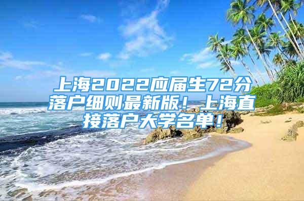 上海2022应届生72分落户细则最新版！上海直接落户大学名单！