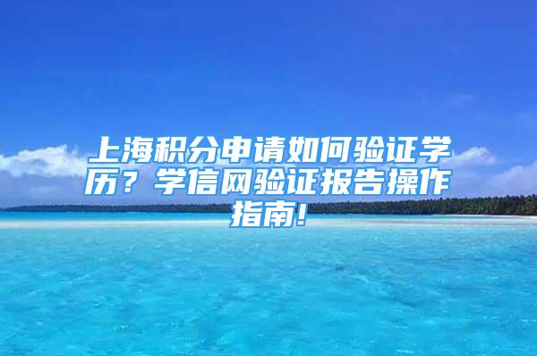 上海积分申请如何验证学历？学信网验证报告操作指南!