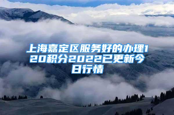 上海嘉定区服务好的办理120积分2022已更新今日行情