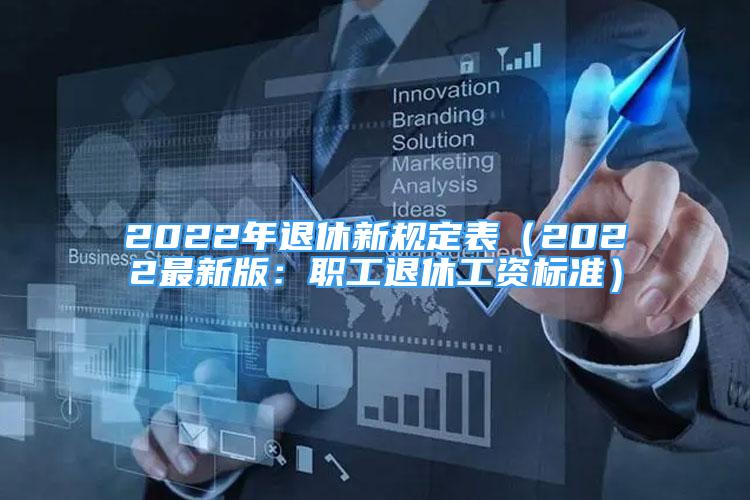 2022年退休新规定表（2022最新版：职工退休工资标准）