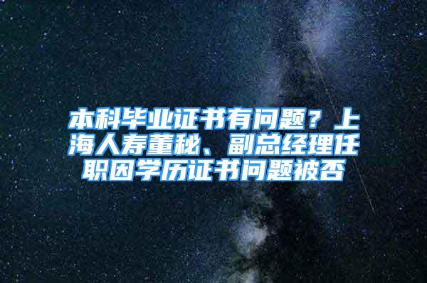 本科毕业证书有问题？上海人寿董秘、副总经理任职因学历证书问题被否