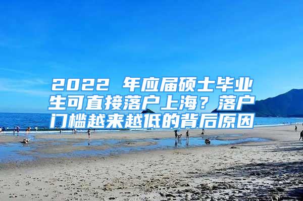 2022 年应届硕士毕业生可直接落户上海？落户门槛越来越低的背后原因