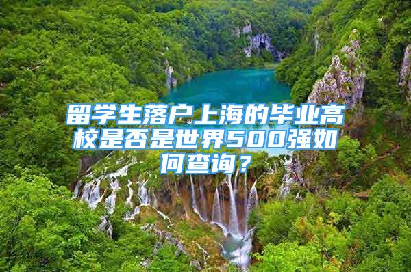 留学生落户上海的毕业高校是否是世界500强如何查询？