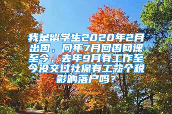 我是留学生2020年2月出国，同年7月回国网课至今，去年9月有工作至今没交过社保有工薪个税影响落户吗？