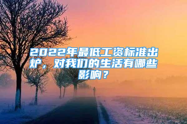 2022年最低工资标准出炉，对我们的生活有哪些影响？