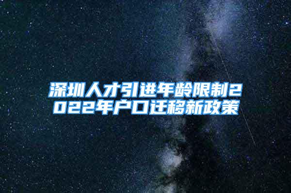 深圳人才引进年龄限制2022年户口迁移新政策