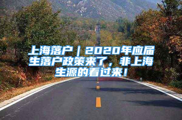 上海落户｜2020年应届生落户政策来了，非上海生源的看过来！