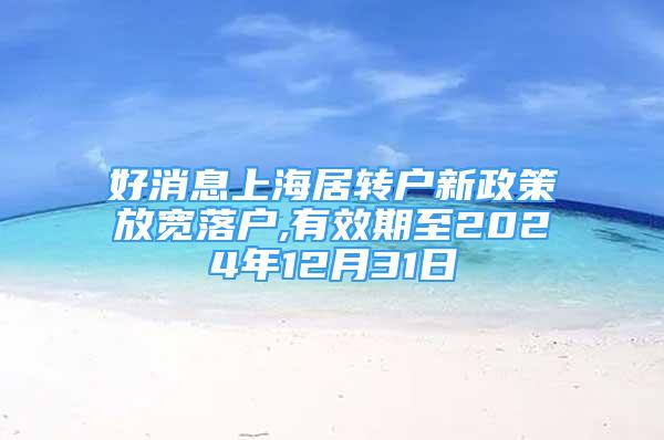 好消息上海居转户新政策放宽落户,有效期至2024年12月31日