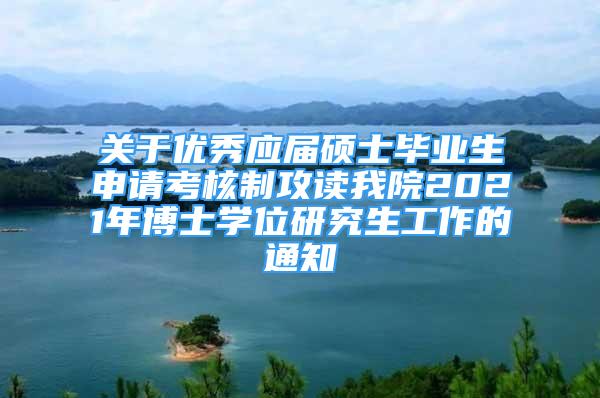 关于优秀应届硕士毕业生申请考核制攻读我院2021年博士学位研究生工作的通知