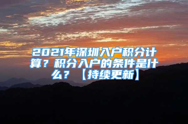 2021年深圳入户积分计算？积分入户的条件是什么？【持续更新】