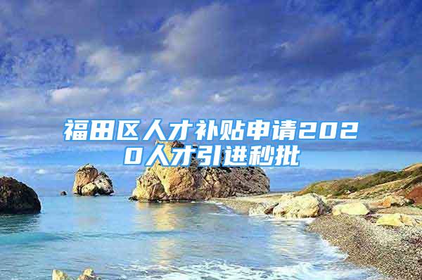 福田区人才补贴申请2020人才引进秒批