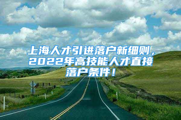 上海人才引进落户新细则，2022年高技能人才直接落户条件！