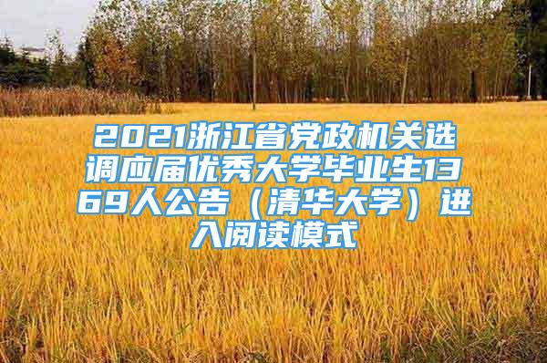 2021浙江省党政机关选调应届优秀大学毕业生1369人公告（清华大学）进入阅读模式