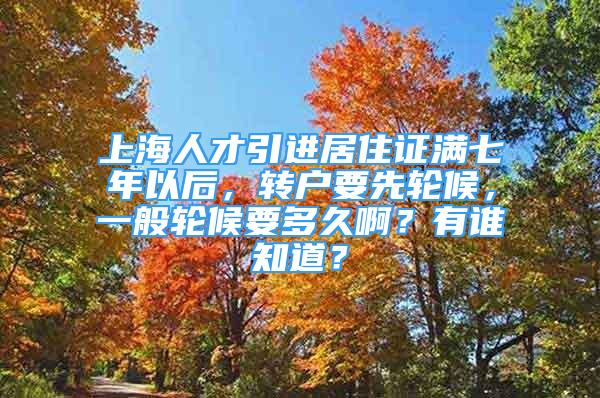 上海人才引进居住证满七年以后，转户要先轮候，一般轮候要多久啊？有谁知道？