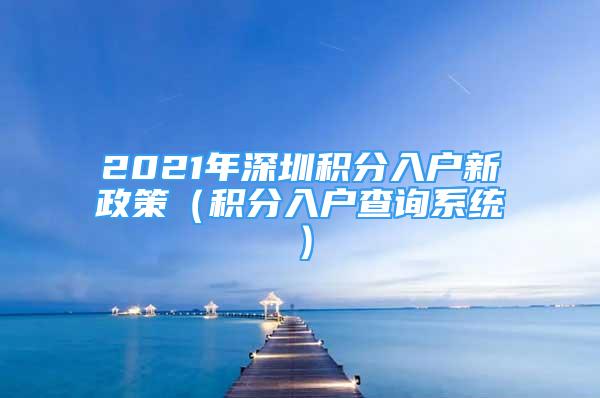 2021年深圳积分入户新政策（积分入户查询系统）