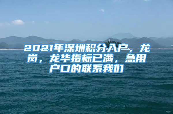 2021年深圳积分入户，龙岗，龙华指标已满，急用户口的联系我们