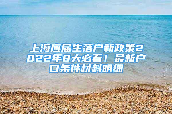 上海应届生落户新政策2022年8大必看！最新户口条件材料明细