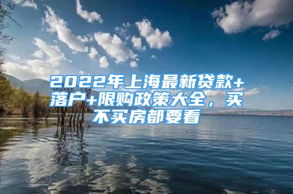 2022年上海最新贷款+落户+限购政策大全，买不买房都要看