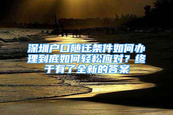 深圳户口随迁条件如何办理到底如何轻松应对？终于有了全新的答案