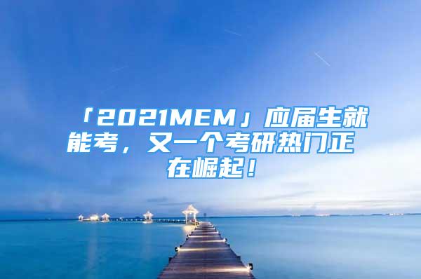 「2021MEM」应届生就能考，又一个考研热门正在崛起！