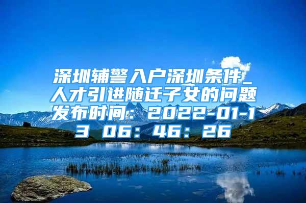 深圳辅警入户深圳条件_人才引进随迁子女的问题发布时间：2022-01-13 06：46：26