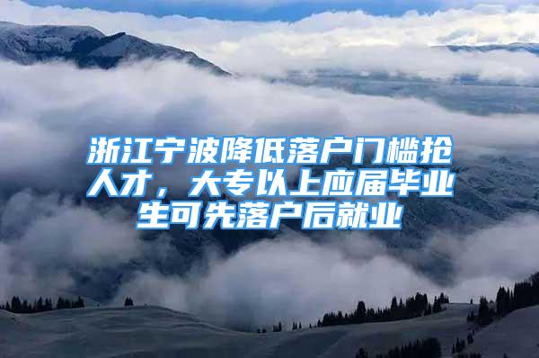 浙江宁波降低落户门槛抢人才，大专以上应届毕业生可先落户后就业