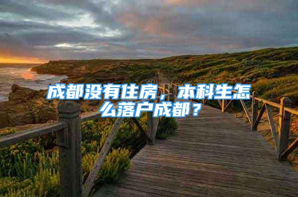 成都没有住房，本科生怎么落户成都？