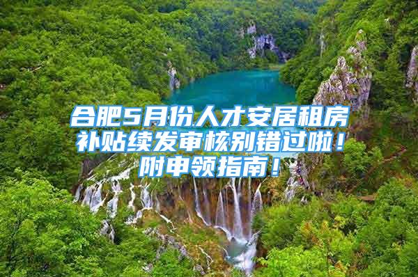 合肥5月份人才安居租房补贴续发审核别错过啦！附申领指南！