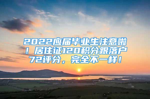 2022应届毕业生注意啦！居住证120积分跟落户72评分，完全不一样！