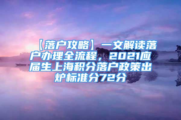 【落户攻略】一文解读落户办理全流程，2021应届生上海积分落户政策出炉标准分72分