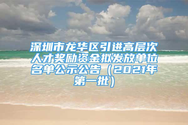 深圳市龙华区引进高层次人才奖励资金拟发放单位名单公示公告（2021年第一批）