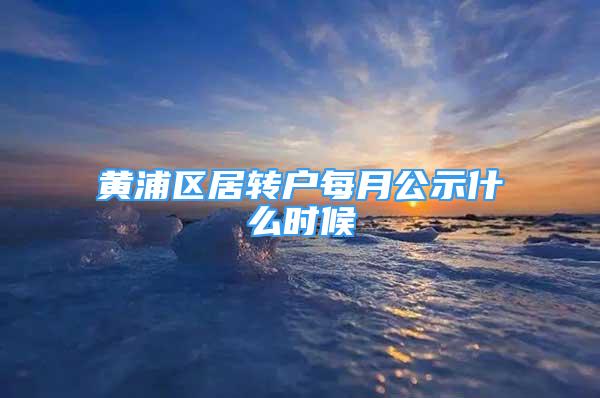 黄浦区居转户每月公示什么时候