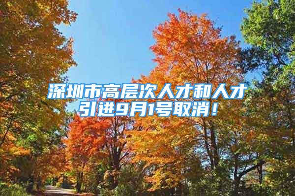 深圳市高层次人才和人才引进9月1号取消！