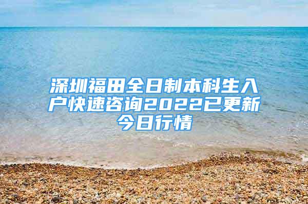 深圳福田全日制本科生入户快速咨询2022已更新今日行情