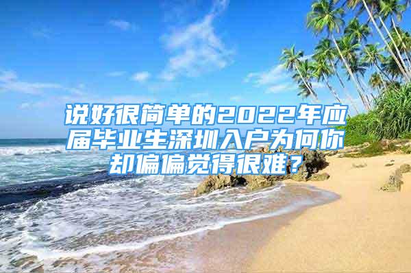 说好很简单的2022年应届毕业生深圳入户为何你却偏偏觉得很难？