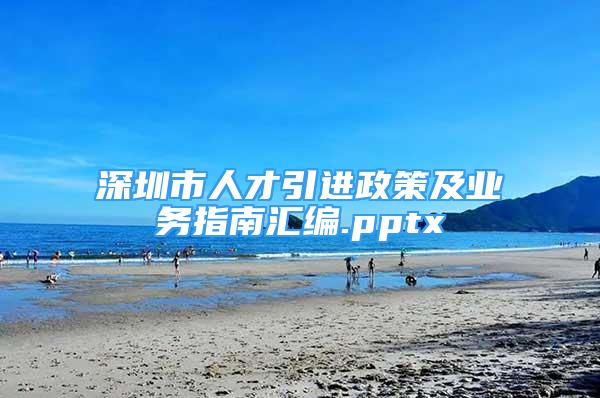 深圳市人才引进政策及业务指南汇编.pptx