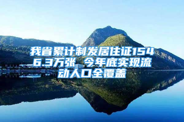 我省累计制发居住证1546.3万张 今年底实现流动人口全覆盖