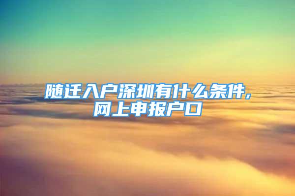 随迁入户深圳有什么条件,网上申报户口