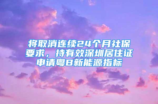 将取消连续24个月社保要求，持有效深圳居住证申请粤B新能源指标