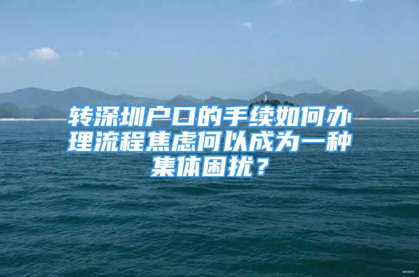 转深圳户口的手续如何办理流程焦虑何以成为一种集体困扰？