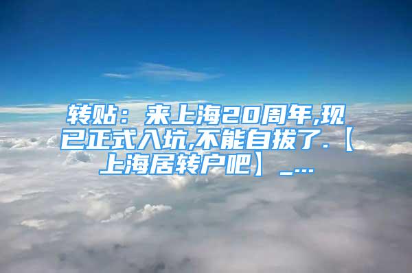 转贴：来上海20周年,现已正式入坑,不能自拔了.【上海居转户吧】_...