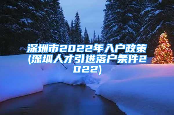 深圳市2022年入户政策(深圳人才引进落户条件2022)